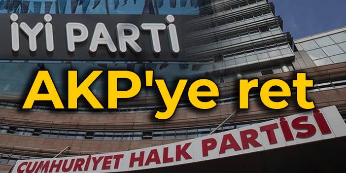 CHP ve İYİ Parti'den AKP'ye ret