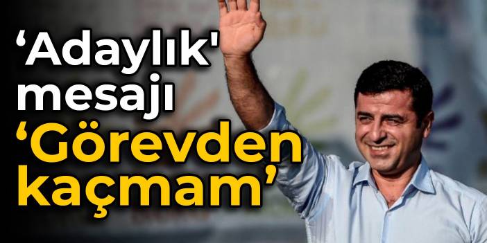 Demirtaş'tan 'adaylık' mesajı: Görevden kaçmam