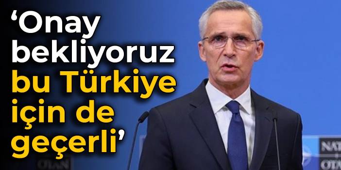 Stoltenberg'den İsveç ve Finlandiya yorumu: Onay bekliyoruz, bu Türkiye için de geçerli