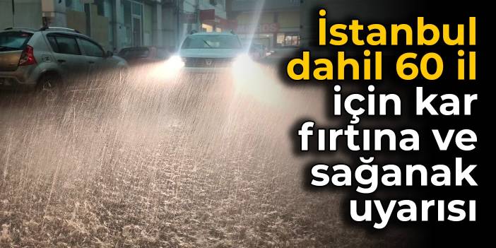 İstanbul dahil 60 il için kar, fırtına ve sağanak uyarısı