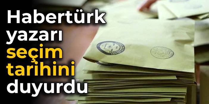 Habertürk yazarı seçim tarihini duyurdu