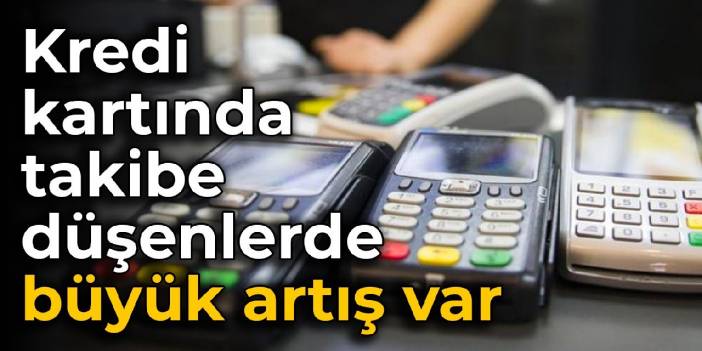 Kredi kartında takibe düşenlerde büyük artış var