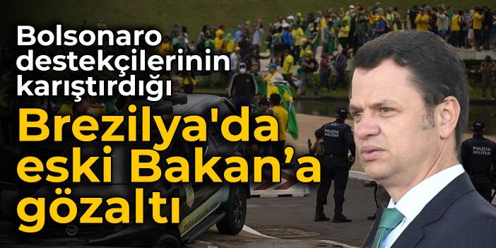 Bolsonaro destekçilerinin karıştırdığı Brezilya'da eski Bakan'a gözaltı