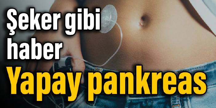 Şeker gibi haber: Yapay pankreas