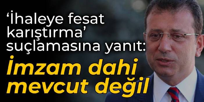 İmamoğlu'ndan 'ihaleye fesat karıştırma' suçlamasına yanıt: İmzam dahi mevcut değil