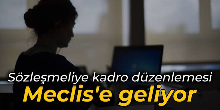 Sözleşmeliye kadro düzenlemesi Meclis'e geliyor