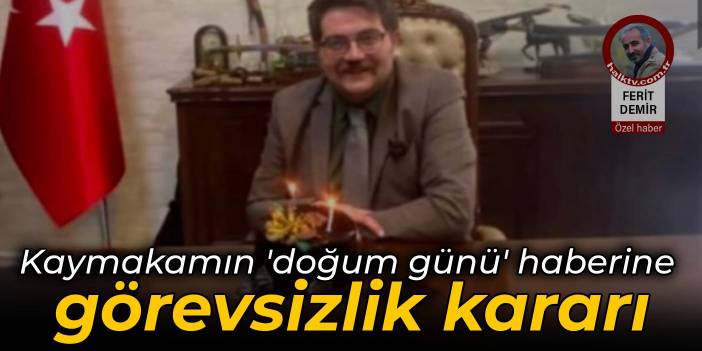 Kaymakamın 'doğum günü' haberine görevsizlik kararı