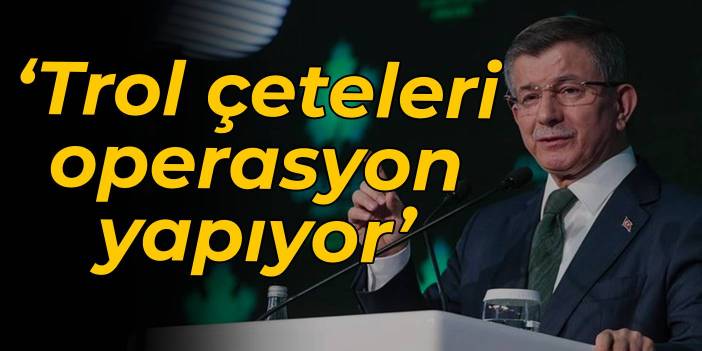 'Trol çeteleri operasyon yapıyor'