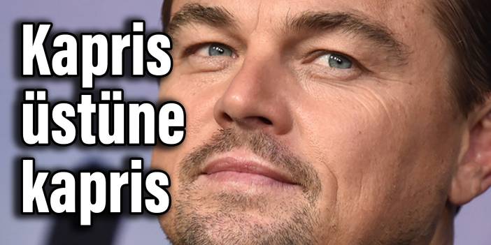 Leonardo DiCaprio kapris üstüne kapris yapmış, bir de burun kıvırmış