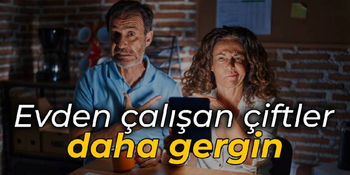 Evden çalışan çiftler daha gergin