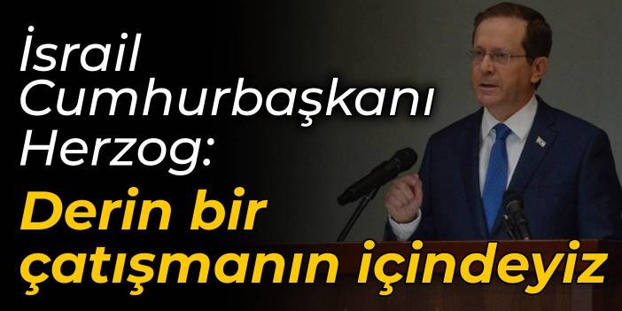 İsrail Cumhurbaşkanı Herzog: Ülkeyi parçalayan derin bir çatışmanın içindeyiz