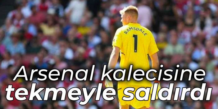 Arsenal'in kalecisine tekmeyle saldırdı