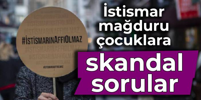 İstismar mağduru çocuklara skandal sorular