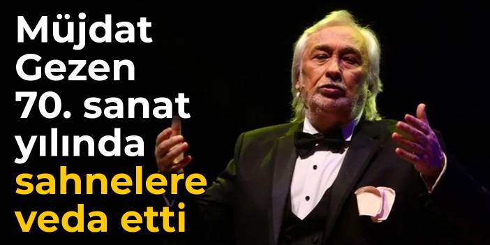 Müjdat Gezen, 70. sanat yılında sahnelere veda etti