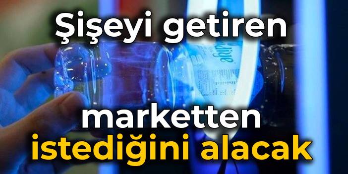 Şişeyi getiren marketten istediğini alacak