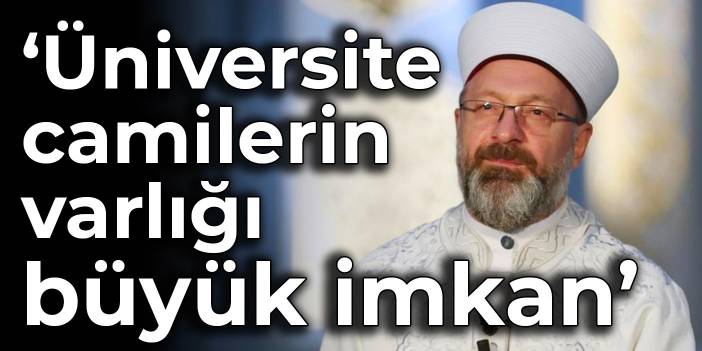 Diyanet İşleri Başkanı Erbaş: Üniversite camilerin varlığı, büyük imkân