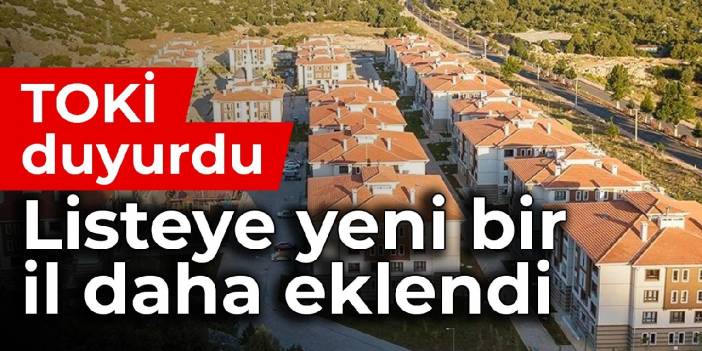 TOKİ duyurdu: Listeye yeni bir il daha eklendi