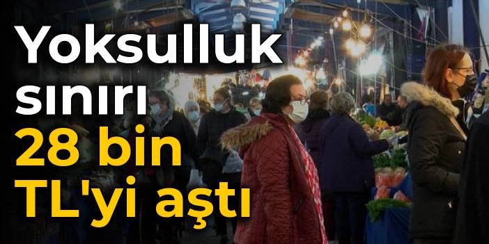 Yoksulluk sınırı 28 bin TL'yi aştı