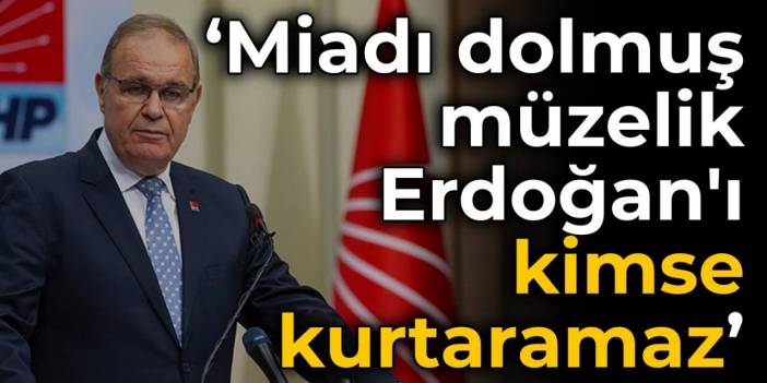 CHP'li Öztrak: Miadı dolmuş müzelik Erdoğan'ı kimse kurtaramaz