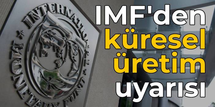 IMF'den küresel üretim uyarısı