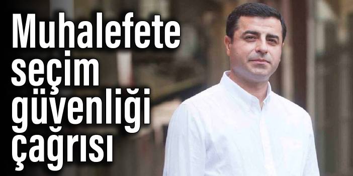 Demirtaş'tan muhalefete seçim güvenliği çağrısı