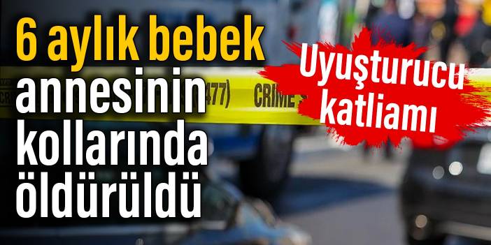 ABD'de uyuşturucu katliamı: 6 aylık bebek annesinin kollarında öldürüldü