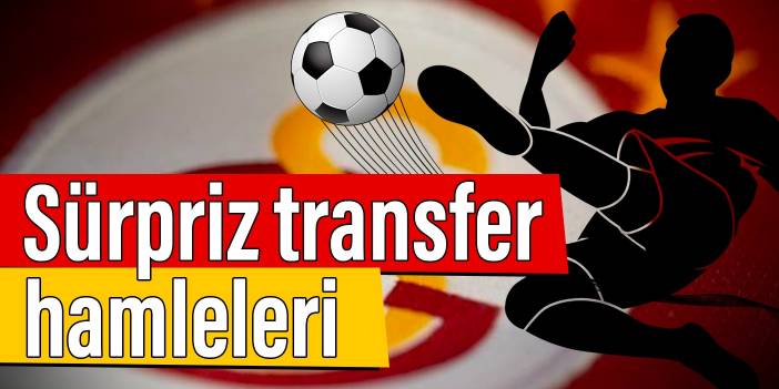 Galatasaray'dan sürpriz transfer hamleleri