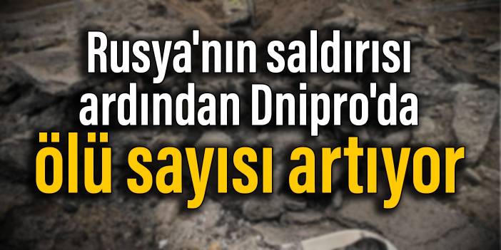 Rusya'nın saldırısı ardından Dnipro'da ölü sayısı artıyor