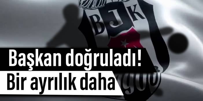 Başkan doğruladı! Beşiktaş'ta bir ayrılık daha