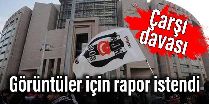 Çarşı davası: Görüntüler için rapor istendi