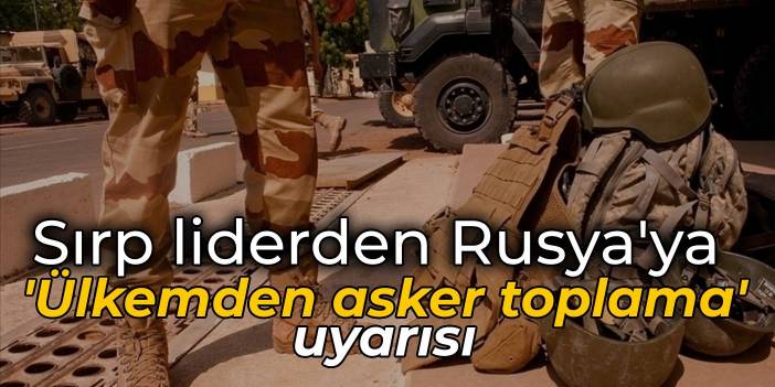 Sırp liderden Rusya'ya 'Ülkemden asker toplama' uyarısı