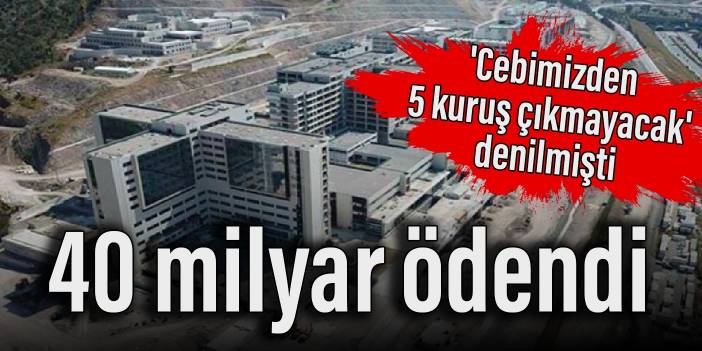 'Cebimizden 5 kuruş çıkmayacak' denilmişti : 40 milyar ödendi