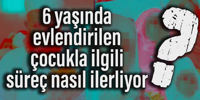 6 yaşında evlendirilen çocukla ilgili süreç nasıl ilerliyor? Bakan Yanık yanıtladı