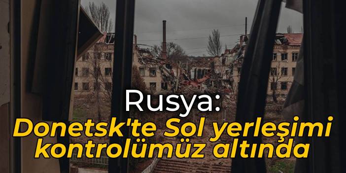 Rusya: Donetsk'te Sol yerleşimi kontrolümüz altında