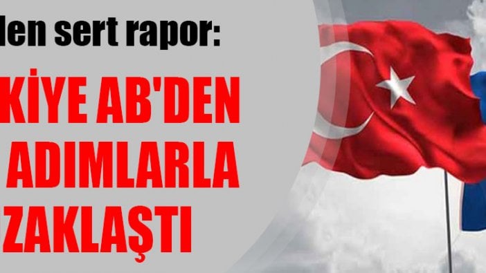 AB'den sert rapor: Türkiye AB'den dev adımlarla uzaklaştı