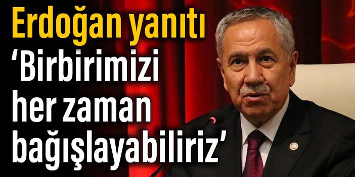 Arınç'tan Erdoğan yanıtı: Birbirimizi her zaman bağışlayabiliriz