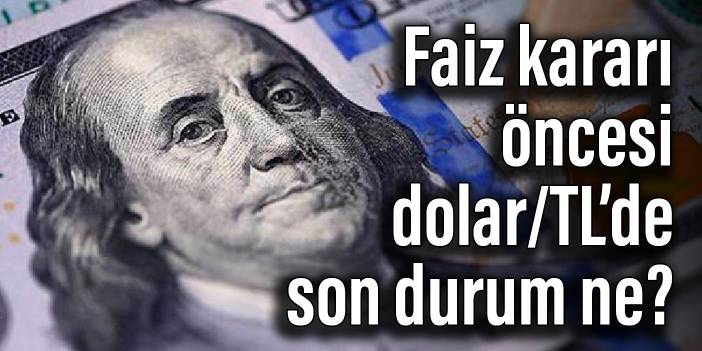 Faiz kararı öncesi dolar/TL’de son durum ne?