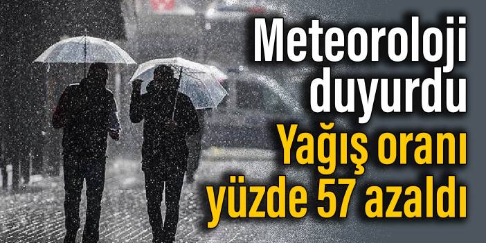 Meteoroloji duyurdu: Yağış oranı yüzde 57 azaldı