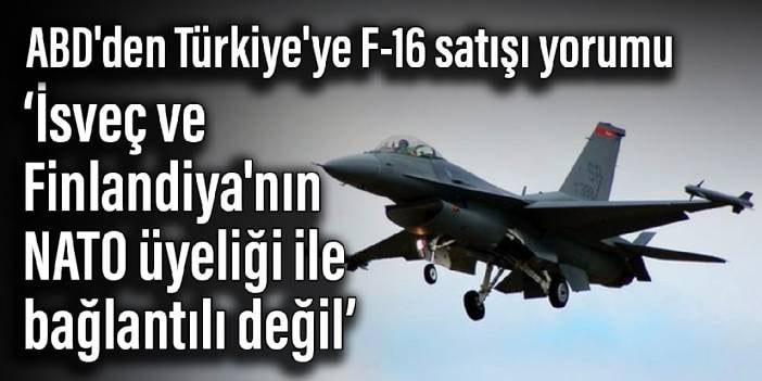 ABD'den Türkiye'ye F-16 satışı yorumu: İsveç ve Finlandiya'nın NATO üyeliği ile bağlantılı değil