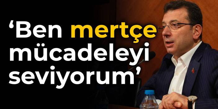 İmamoğlu: Ben mertçe mücadeleyi seviyorum