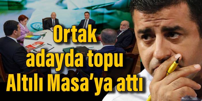 Selahattin Demirtaş 'HDP kapılarını tümden kapamadı' diyerek topu Altılı Masa'ya attı