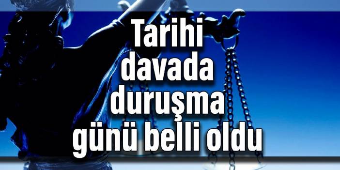 Tarihi davada duruşma günü belli oldu