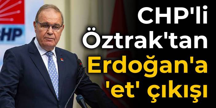 CHP'li Öztrak'tan Erdoğan'a 'et' çıkışı