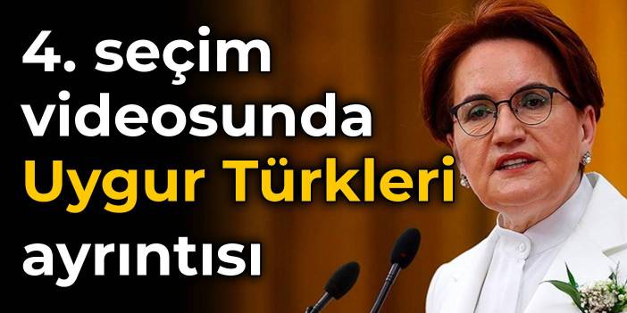 Akşener'den dördüncü seçim videosunda Uygur Türkleri ayrıntısı