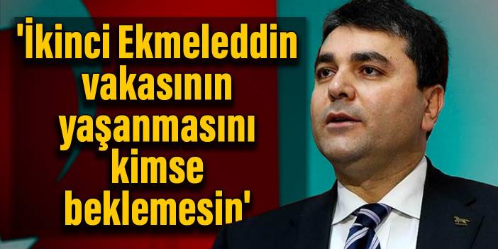 'İkinci Ekmeleddin vakasının yaşanmasını kimse beklemesin'