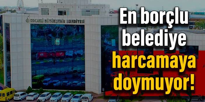 En borçlu belediye harcamaya doymuyor!