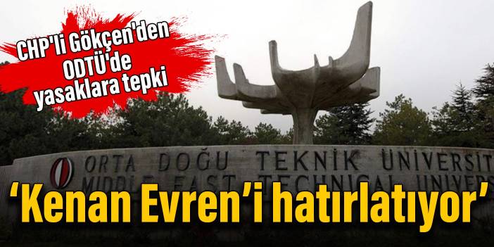 CHP'li Gökçen'den ODTÜ'de yasaklara tepki: Kenan Evren’i hatırlatıyor