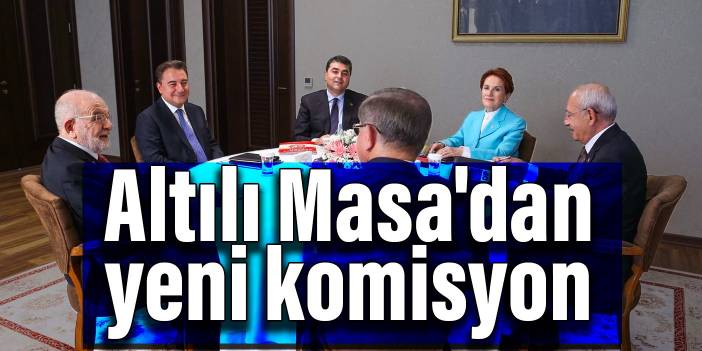 Altılı Masa'dan yeni komisyon