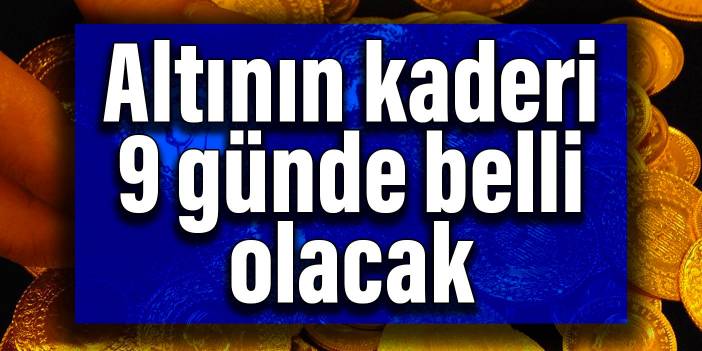 Altının kaderi 9 günde belli olacak