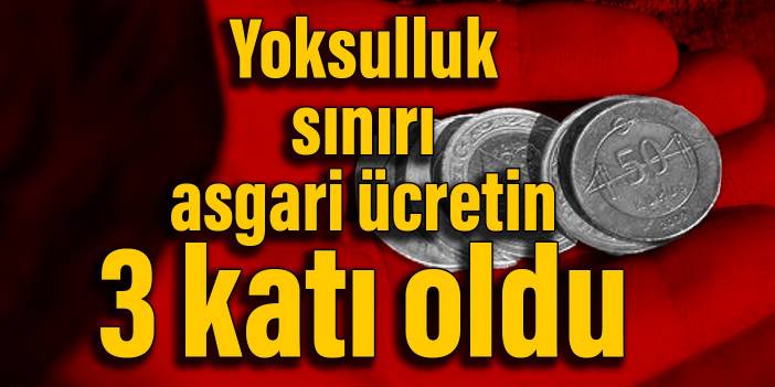 Yoksulluk sınırı asgari ücretin 3 katı oldu